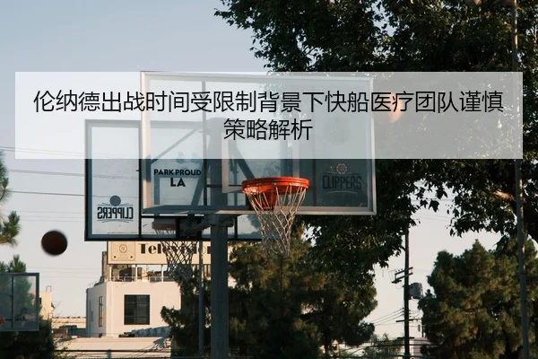伦纳德出战时间受限制背景下快船医疗团队谨慎策略解析