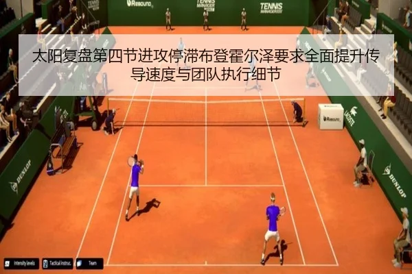 太阳复盘第四节进攻停滞布登霍尔泽要求全面提升传导速度与团队执行细节